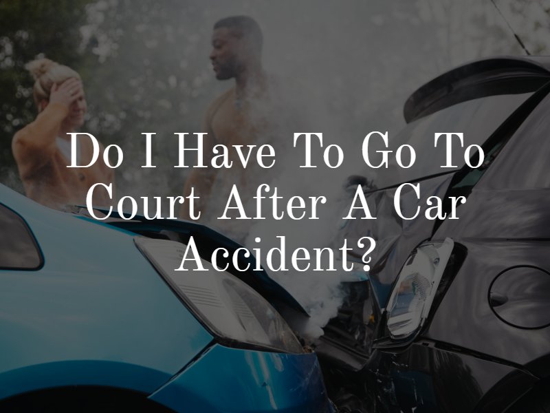 Do I Have to Go to Court After a Car Accident