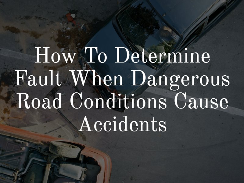How to Determine Fault When Dangerous Road Conditions Cause Accidents